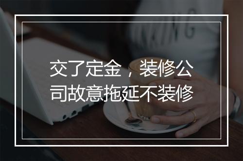 交了定金，装修公司故意拖延不装修