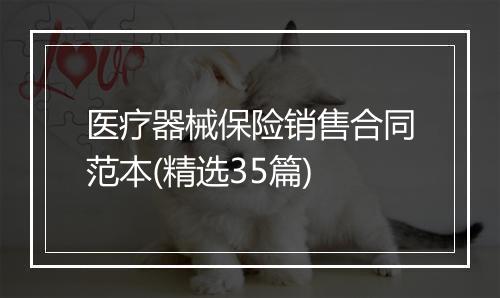 医疗器械保险销售合同范本(精选35篇)