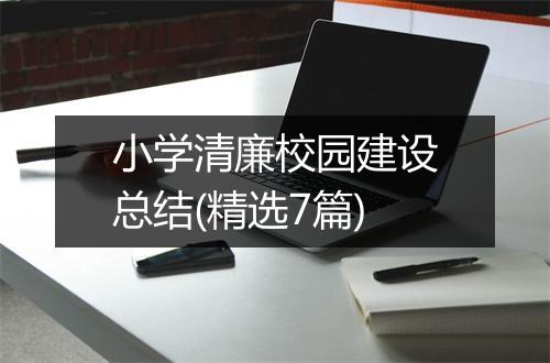 小学清廉校园建设总结(精选7篇)