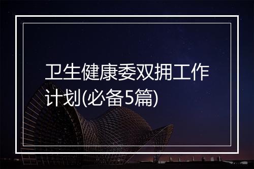卫生健康委双拥工作计划(必备5篇)