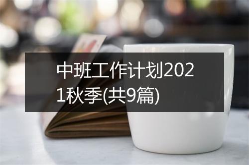 中班工作计划2021秋季(共9篇)