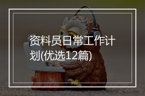 资料员日常工作计划(优选12篇)
