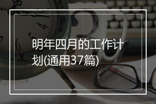 明年四月的工作计划(通用37篇)