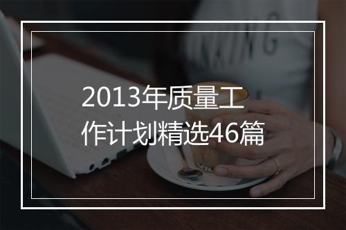2013年质量工作计划精选46篇