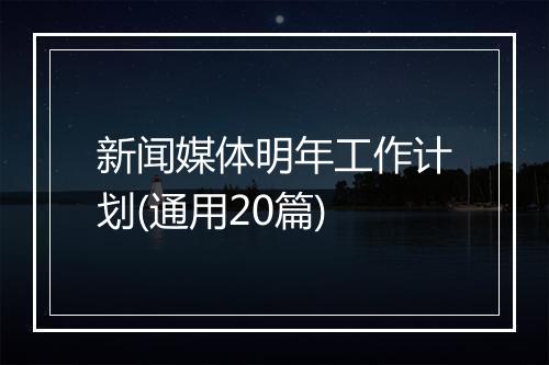 新闻媒体明年工作计划(通用20篇)