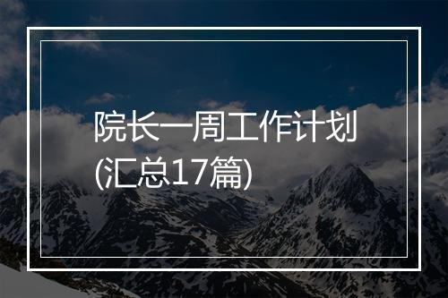 院长一周工作计划(汇总17篇)