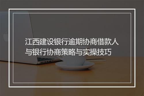 江西建设银行逾期协商借款人与银行协商策略与实操技巧