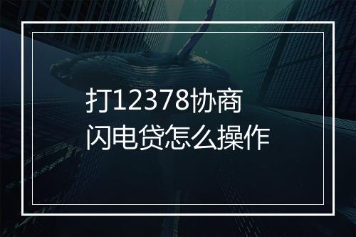 打12378协商闪电贷怎么操作