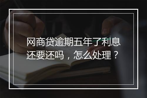 网商贷逾期五年了利息还要还吗，怎么处理？