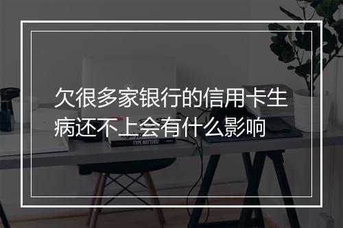 欠很多家银行的信用卡生病还不上会有什么影响