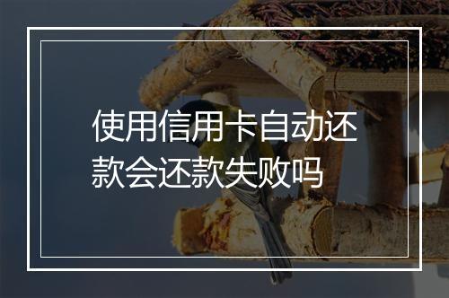 使用信用卡自动还款会还款失败吗