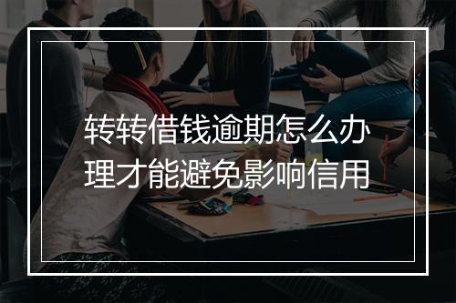 转转借钱逾期怎么办理才能避免影响信用