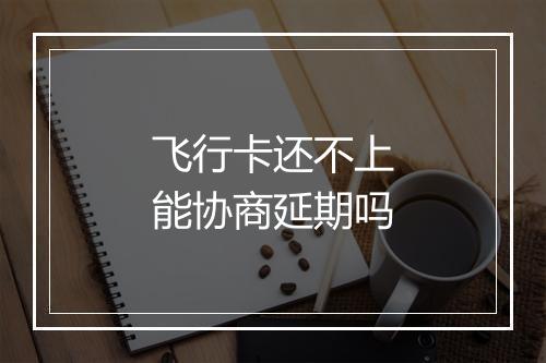 飞行卡还不上能协商延期吗