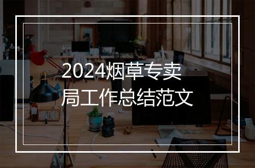 2024烟草专卖局工作总结范文