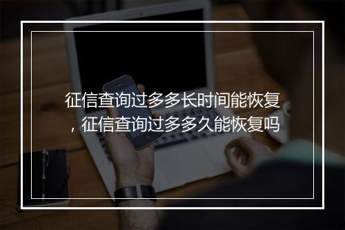 征信查询过多多长时间能恢复，征信查询过多多久能恢复吗