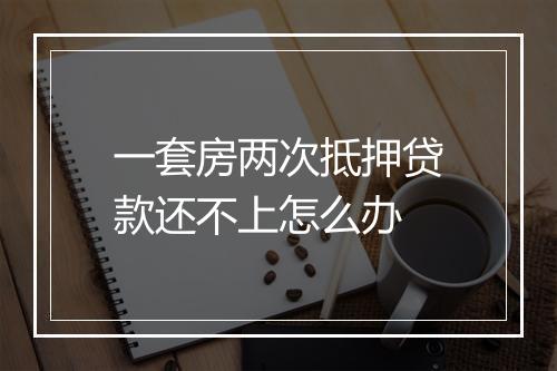 一套房两次抵押贷款还不上怎么办