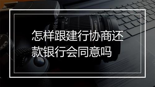 怎样跟建行协商还款银行会同意吗