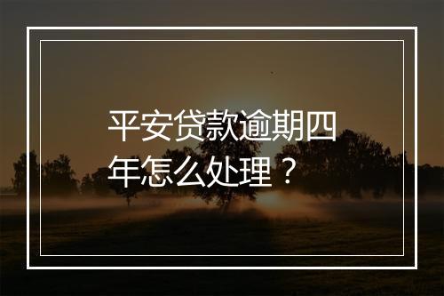 平安贷款逾期四年怎么处理？