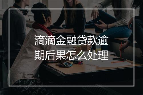 滴滴金融贷款逾期后果怎么处理