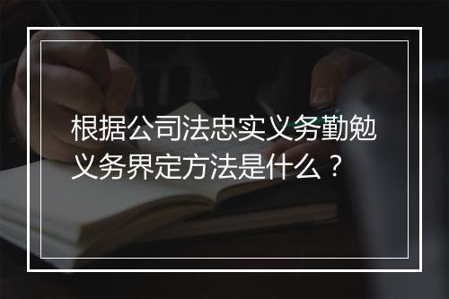 根据公司法忠实义务勤勉义务界定方法是什么？