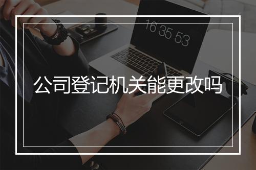 公司登记机关能更改吗