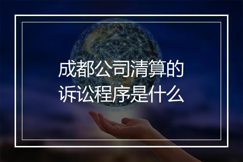 成都公司清算的诉讼程序是什么