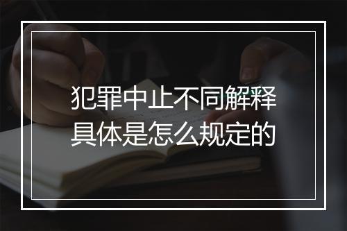 犯罪中止不同解释具体是怎么规定的