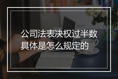 公司法表决权过半数具体是怎么规定的