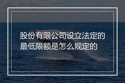 股份有限公司设立法定的最低限额是怎么规定的