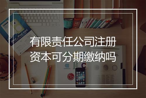 有限责任公司注册资本可分期缴纳吗