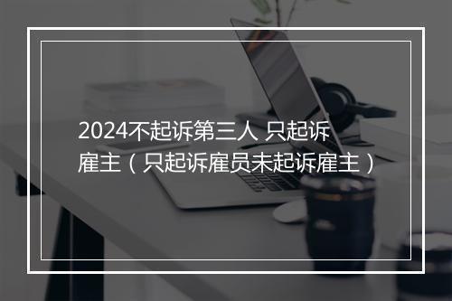 2024不起诉第三人 只起诉雇主（只起诉雇员未起诉雇主）