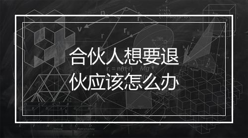 合伙人想要退伙应该怎么办