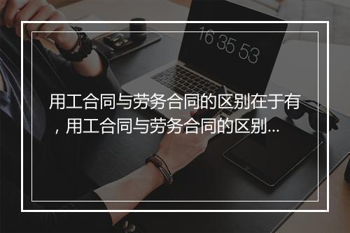 用工合同与劳务合同的区别在于有，用工合同与劳务合同的区别在于有哪些