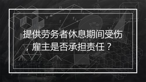 提供劳务者休息期间受伤，雇主是否承担责任？