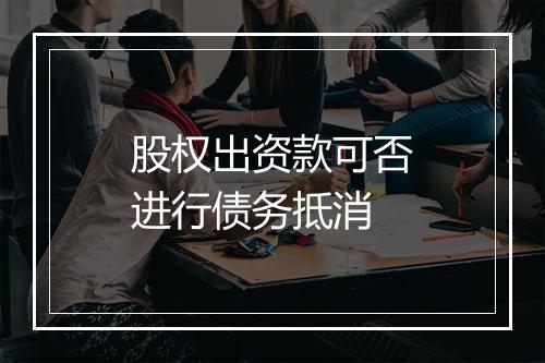 股权出资款可否进行债务抵消