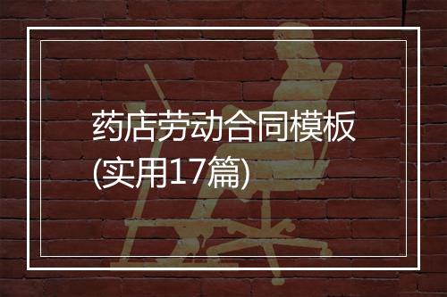 药店劳动合同模板(实用17篇)