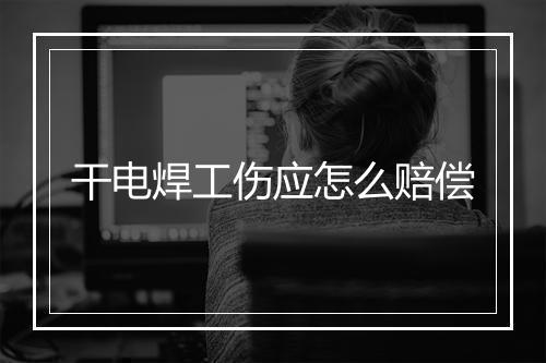干电焊工伤应怎么赔偿