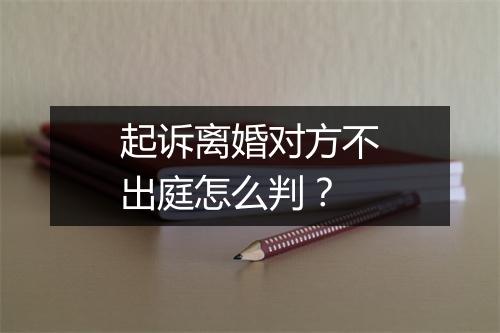 起诉离婚对方不出庭怎么判？