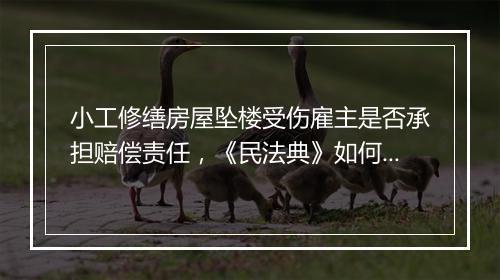 小工修缮房屋坠楼受伤雇主是否承担赔偿责任，《民法典》如何规定