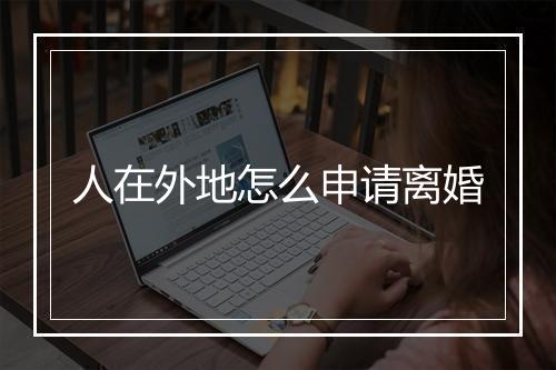 人在外地怎么申请离婚