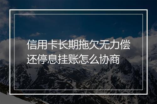 信用卡长期拖欠无力偿还停息挂账怎么协商
