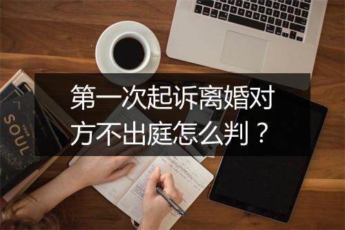 第一次起诉离婚对方不出庭怎么判？