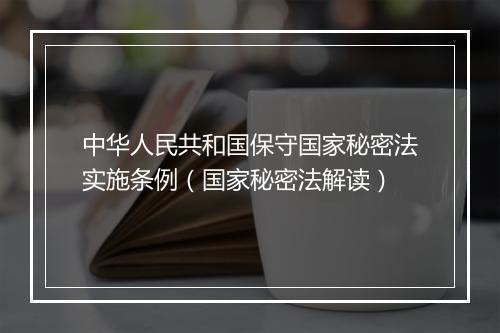 中华人民共和国保守国家秘密法实施条例（国家秘密法解读）