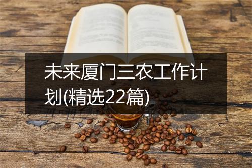 未来厦门三农工作计划(精选22篇)