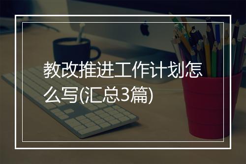 教改推进工作计划怎么写(汇总3篇)