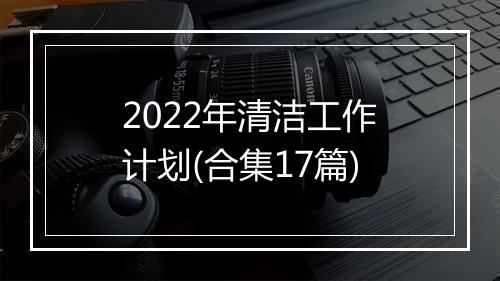 2022年清洁工作计划(合集17篇)
