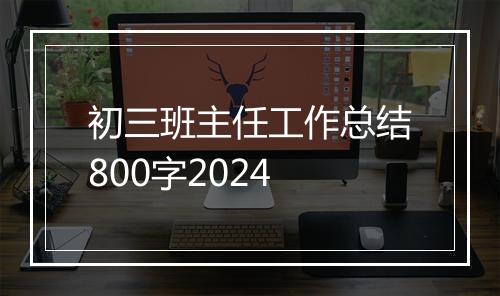 初三班主任工作总结800字2024