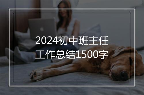 2024初中班主任工作总结1500字