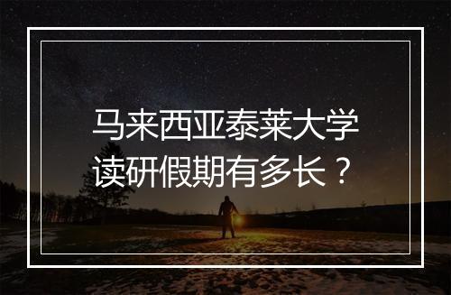 马来西亚泰莱大学读研假期有多长？