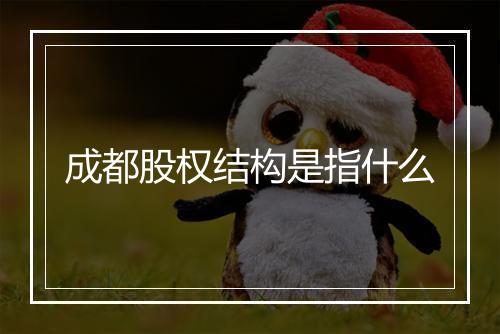 成都股权结构是指什么